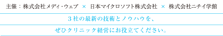 主催：株式会社メディ・ウェブ×日本マイクロソフト株式会社×株式会社ニチイ学館　３社の最新の技術とノウハウを、ぜひクリニック経営にお役立てください。
